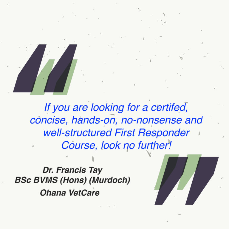 Dr. Francis Tay, BSc BVMS (Hons) (Murdoch), Ohana VetCare: If you are looking for a certifed, concise, hands-on, no-nonsense and well-structured First Responder Course, look no further!