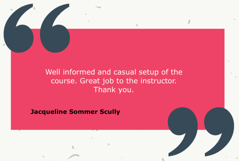 Testimonial from Jacqueline Sommer Scully: Well informed and casual setup of the course. Great job to the instructor. Thank you.