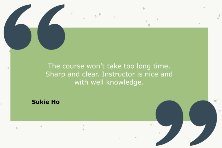 Testimonial from Sukie Ho: The course won’t take too long time. Sharp and clear. Instructor is nice and with well knowledge.