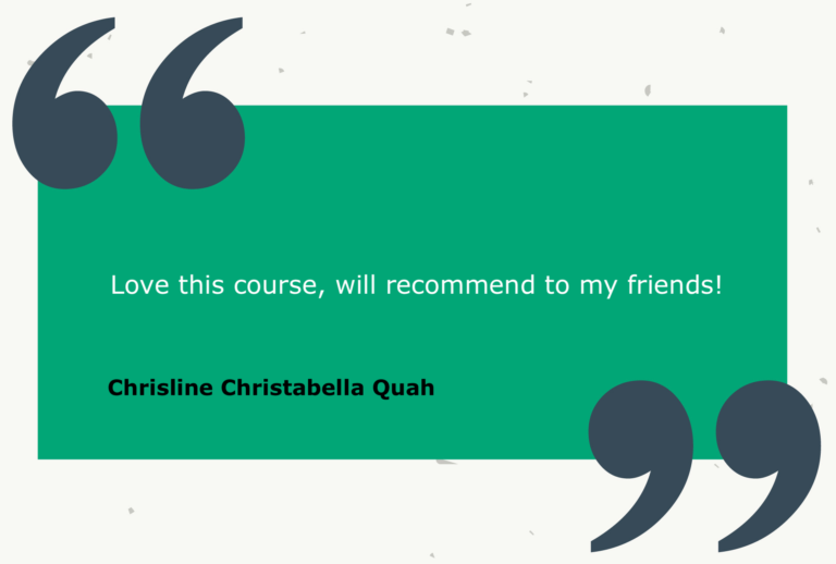 Testimonial from Chrisline Christabella Quah: Love this course, will recommend to my friends!