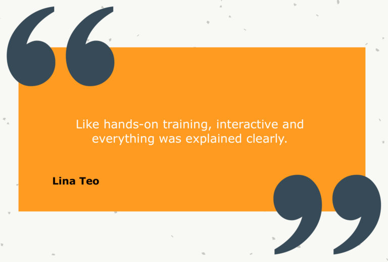 Testimonial from Lina Teo: Like hands-on training, interactive and everything was explained clearly.