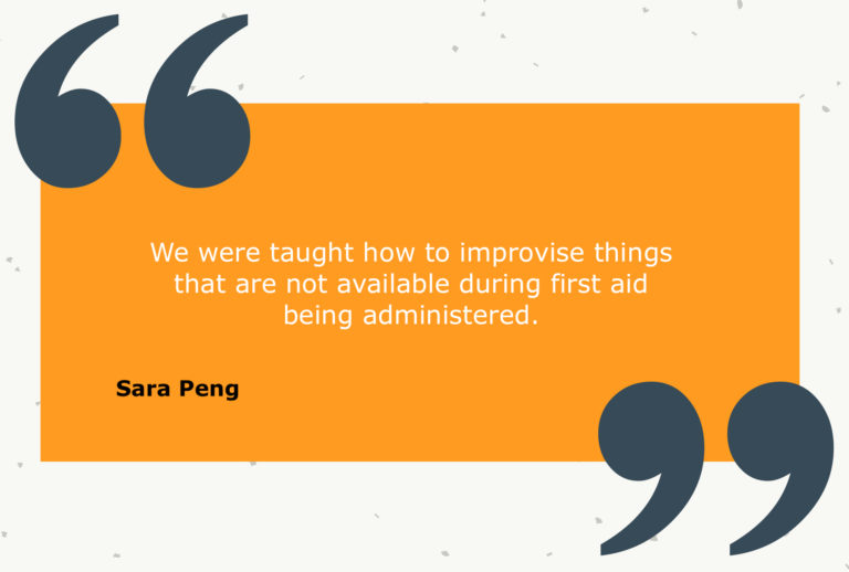 Testimonial from Sara Peng: We were taught how to improvise things that are not available during first aid being administered.